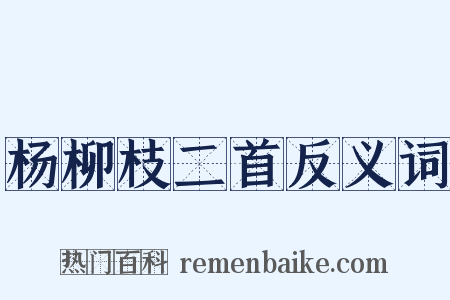 杨柳枝二首反义词是什么意思的图片